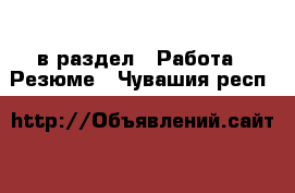  в раздел : Работа » Резюме . Чувашия респ.